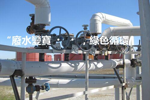“廢水變寶，綠色循環(huán)，環(huán)保新篇章！”